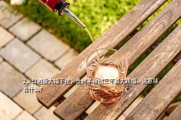 2、白酒股大幅下挫，貴州茅臺創(chuàng)三年最大跌幅，這意味著什么？