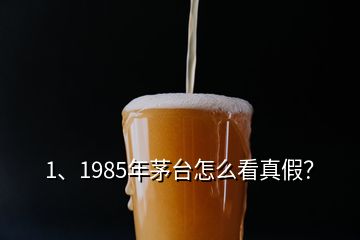 1、1985年茅臺怎么看真假？