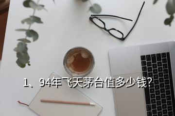 1、94年飛天茅臺值多少錢？