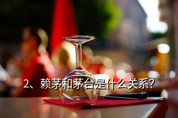 2、賴茅和茅臺是什么關(guān)系？