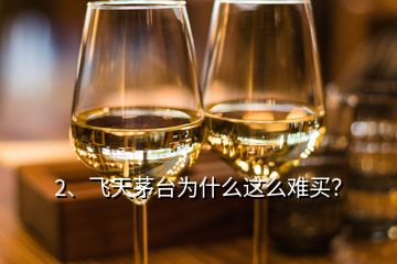 2、飛天茅臺為什么這么難買？