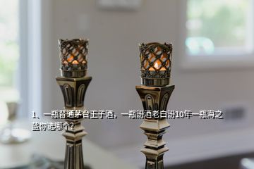 1、一瓶普通茅臺王子酒，一瓶汾酒老白汾10年一瓶海之藍(lán)你選哪個？