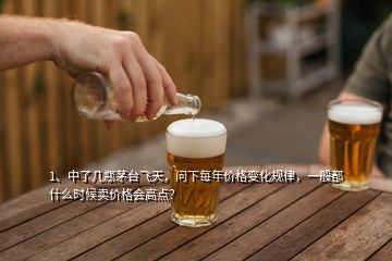 1、中了幾瓶茅臺(tái)飛天，問下每年價(jià)格變化規(guī)律，一般都什么時(shí)候賣價(jià)格會(huì)高點(diǎn)？