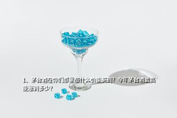 1、茅臺(tái)酒在你們那里都什么價(jià)能買(mǎi)到？今年茅臺(tái)酒最高能漲到多少？