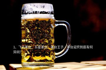 1、飛天茅臺(tái)、五星茅臺(tái)、茅臺(tái)王子、茅臺(tái)迎賓到底有何異同？