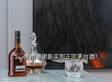 1、貴州哪里能買到正宗茅臺(tái)酒？