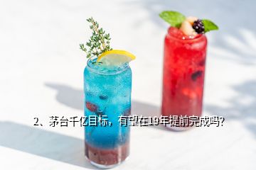 2、茅臺(tái)千億目標(biāo)，有望在19年提前完成嗎？