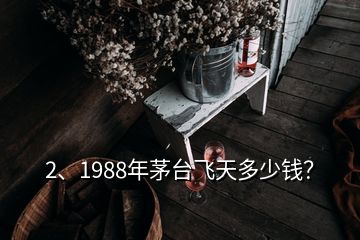 2、1988年茅臺飛天多少錢？