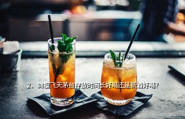 2、38度飛天茅臺(tái)存放時(shí)間長(zhǎng)好喝還是新酒好喝？