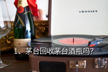 1、茅臺回收茅臺酒瓶嗎？