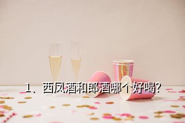 1、西鳳酒和郎酒哪個(gè)好喝？