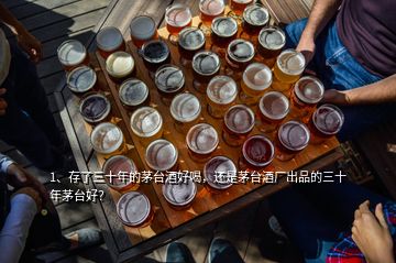 1、存了三十年的茅臺酒好喝，還是茅臺酒廠出品的三十年茅臺好？