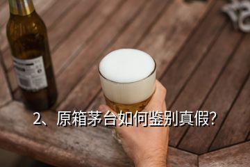 2、原箱茅臺如何鑒別真假？