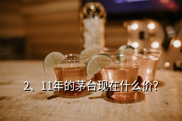 2、11年的茅臺(tái)現(xiàn)在什么價(jià)？