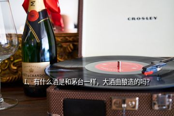 1、有什么酒是和茅臺一樣，大酒曲釀造的嗎？