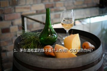 1、茅臺(tái)酒瓶里的珠子是什么作用？?jī)H僅是防偽嗎？