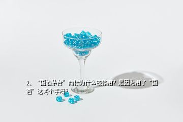 2、“國酒茅臺”商標(biāo)為什么被停用？是因為用了“國酒”這兩個字嗎？