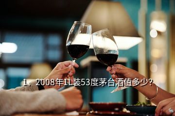 1、2008年1L裝53度茅臺酒值多少？