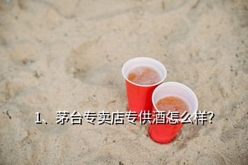 1、茅臺(tái)專賣店專供酒怎么樣？