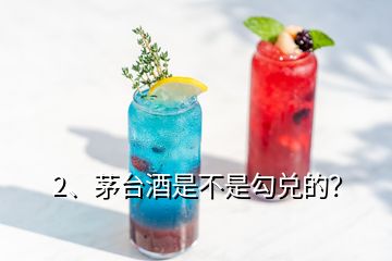 2、茅臺酒是不是勾兌的？