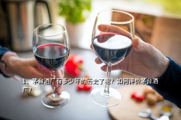 1、茅臺(tái)酒廠有多少年的歷史了呢？如何評價(jià)茅臺(tái)酒廠？