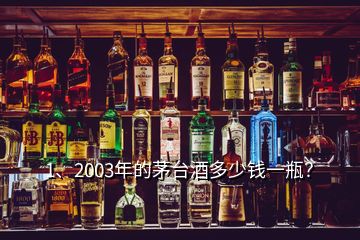 1、2003年的茅臺酒多少錢一瓶？