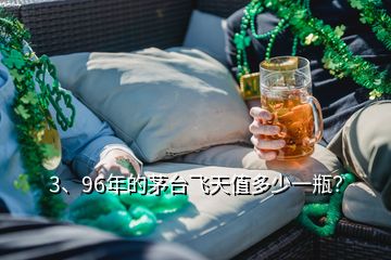 3、96年的茅臺飛天值多少一瓶？