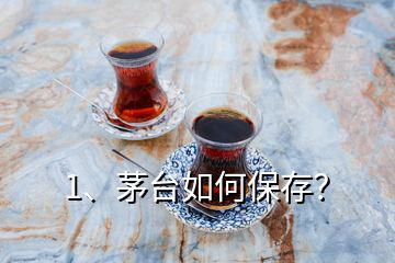 1、茅臺(tái)如何保存？