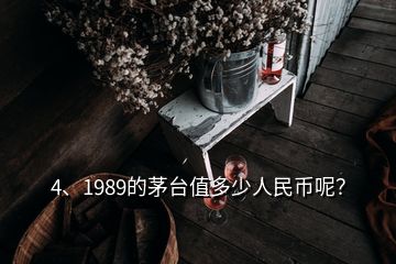 4、1989的茅臺值多少人民幣呢？