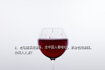 2、老壇酸菜用腳踩，全中國人看嘔吐，茅臺也用腳踩，為何人人愛？