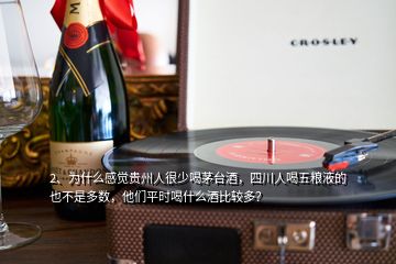 2、為什么感覺(jué)貴州人很少喝茅臺(tái)酒，四川人喝五糧液的也不是多數(shù)，他們平時(shí)喝什么酒比較多？