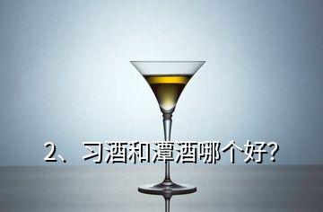 2、習酒和潭酒哪個好？