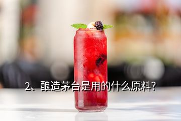 2、釀造茅臺(tái)是用的什么原料？