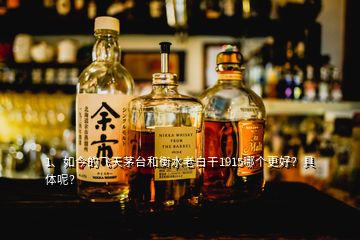 1、如今的飛天茅臺和衡水老白干1915哪個更好？具體呢？