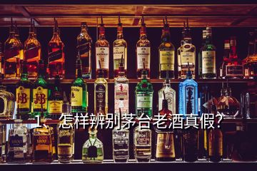 1、怎樣辨別茅臺老酒真假？