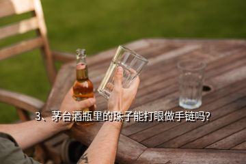 3、茅臺酒瓶里的珠子能打眼做手鏈嗎？