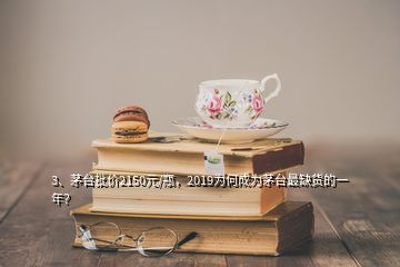 3、茅臺批價(jià)2150元/瓶，2019為何成為茅臺最缺貨的一年？