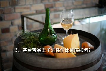 3、茅臺(tái)普通王子酒性價(jià)比到底如何？