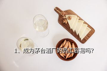 1、成為茅臺酒廠的員工容易嗎？