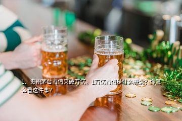 1、貴州茅臺(tái)市值突破萬億，1萬億市值是什么概念？你怎么看這件事？