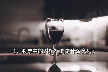 1、股票中的對標標的是什么意思？