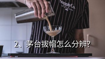 2、茅臺拔帽怎么分辨？