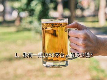 1、我有一瓶1983茅臺，值多少錢？