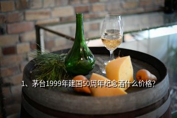 1、茅臺1999年建國50周年紀念酒什么價格？