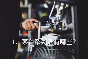 1、茅臺(tái)系列酒有哪些？