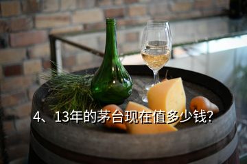 4、13年的茅臺現(xiàn)在值多少錢？