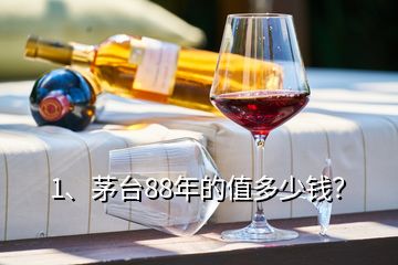 1、茅臺88年的值多少錢？