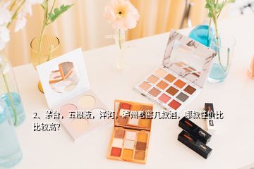 2、茅臺，五糧液，洋河，瀘州老窖幾款酒，哪款性價比比較高？