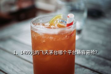 1、1499元的飛天茅臺(tái)哪個(gè)平臺(tái)最容易搶？