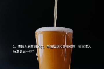 1、貴陽(yáng)入職貴州茅臺(tái)、中國(guó)煙草和貴州農(nóng)信，哪家收入待遇更高一些？